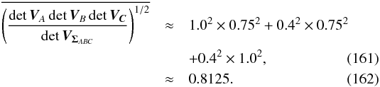 \begin{eqnarray} \overline{\left(\frac{\det\bm{V}_A\det\bm{V}_B\det\bm{V_C}}{\det \bm{V}_{\bm{\Sigma}_{ABC}}}\right)^{1/2}} & \approx & 1.0^2\times 0.75^2 + 0.4^2 \times 0.75^2 \nonumber\\ & & + 0.4^2\times1.0^2, \\ & \approx & 0.8125. \end{eqnarray}