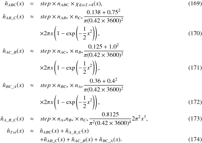 \begin{eqnarray} \hat{n}_{ABC}(x) & = & step \times n_{ABC} \times \rchi_{{\rm d.o.f.}=4}(x), \\ \hat{n}_{AB\_C}(x) & \approx & step \times n_{AB*} \times n_{C*} \frac{0.138+0.75^2}{\pi(0.42\times 3600)^2} \nonumber \\ & & \times 2\pi x \left(1-\exp\left(-\frac{1}{2}x^2\right)\right), ~~~~~~~~~~~~~~~~~~~~~~~~~~~~~~~~~~~~~~~~~~ \\ \hat{n}_{AC\_B}(x) & \approx & step \times n_{AC*} \times n_{B*} \frac{0.125+1.0^2}{\pi(0.42\times 3600)^2} \nonumber \\ & & \times 2\pi x \left(1-\exp\left(-\frac{1}{2}x^2\right)\right), ~~~~~~~~~~~~~~~~~~~~~~~~~~~~~~~~~~~~~~~~~~ \\ \hat{n}_{BC\_A}(x) & \approx & step \times n_{BC*} \times n_{A*} \frac{0.36+0.4^2}{\pi(0.42\times 3600)^2} \nonumber\\ & & \times 2\pi x \left(1-\exp\left(-\frac{1}{2}x^2\right)\right), ~~~~~~~~~~~~~~~~~~~~~~~~~~~~~~~~~~~~~~~~~~ \\ \hat{n}_{A\_B\_C}(x) & \approx & step \times n_{A*} n_{B*} \times n_{C*} \frac{0.8125}{\pi^2(0.42\times 3600)^4} 2\pi^2x^3, \\ \hat{n}_{Tot}(x) & \approx & \hat{n}_{ABC}(x) + \hat{n}_{A\_B\_C}(x)~~~~~~~~~~~~~~~~~~~~~~~~~~~~~~~~~~~~~~~~~~~~~~~~~~~~~~~~~~~~~~~~~~~~ \nonumber \\ & & + \hat{n}_{AB\_C}(x) + \hat{n}_{AC\_B}(x) + \hat{n}_{BC\_A}(x).~~~~~~~~~~~~~~~~~~~~~~~~~~~~~~~~~~~~~~~~~~~~~~~~~~~~ \end{eqnarray}