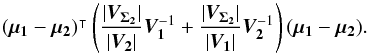 \appendix \setcounter{section}{1} \begin{equation} \transposee{(\vec{\mu_1} - \vec{\mu_2})}\left( \frac{|\bm{V_{\Sigma_2}}|}{|\bm{V_2}|}\bm{V_1}^{-1} + \frac{|\bm{V_{\Sigma_2}}|}{|\bm{V_1}|}\bm{V_2}^{-1} \right)(\vec{\mu_1} - \vec{\mu_2}). \end{equation}