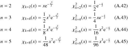 \appendix \setcounter{section}{1} \begin{align} n & = 2 & \rchi_{k=2}(x) & = x{\rm e}^{-\frac{x^2}{2}} & \rchi_{k=2}^2(x) & = \frac{1}{2}{\rm e}^{-\frac{x}{2}} \\ n & = 3 & \rchi_{k=4}(x) & = \frac{1}{2}x^3{\rm e}^{-\frac{x^2}{2}} & \rchi_{k=4}^2(x) & = \frac{1}{4}x{\rm e}^{-\frac{x}{2}} \\ n & = 4 & \rchi_{k=6}(x) & = \frac{1}{8}x^5{\rm e}^{-\frac{x^2}{2}} & \rchi_{k=6}^2(x) & = \frac{1}{16}x^2{\rm e}^{-\frac{x}{2}} \\ n & = 5 & \rchi_{k=8}(x) & = \frac{1}{48}x^7{\rm e}^{-\frac{x^2}{2}} & \rchi_{k=8}^2(x) & = \frac{1}{96}x^3{\rm e}^{-\frac{x}{2}} \end{align}