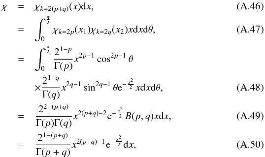 \appendix \setcounter{section}{1} \begin{eqnarray} \rchi & = & \rchi_{k=2(p+q)}(x)\text{d}x, \\ & = & \int_0^{\frac{\pi}{2}} \rchi_{k=2p}(x_1)\rchi_{k=2q}(x_2) x\text{d}x\text{d}\theta, \\ & = & \int_0^{\frac{\pi}{2}} \frac{2^{1-p}}{\Gamma(p)} x^{2p-1}\cos^{2p-1}\theta \nonumber \\ & & \times \frac{2^{1-q}}{\Gamma(q)} x^{2q-1}\sin^{2q-1}\theta {\rm e}^{-\frac{x^2}{2}} x\text{d}x\text{d}\theta, \\ & = & \frac{2^{2-(p+q)}}{\Gamma(p)\Gamma(q)} x^{2(p+q)-2}{\rm e}^{-\frac{x^2}{2}} B(p, q) x\text{d}x, \\ & = & \frac{2^{1-(p+q)}}{\Gamma(p+q)} x^{2(p+q)-1}{\rm e}^{-\frac{x^2}{2}} \text{d}x, \end{eqnarray}