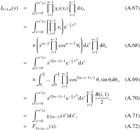 \appendix \setcounter{section}{1} \begin{eqnarray} I_{k=1, n}(x) & = & \int_{x'=0}^{x' \le x} \prod_{i=1}^{n-1} \rchi_2(x_i) \prod_{i=1}^{n-1}\mathrm{d}x_i, \\ & = & \int_{x'=0}^{x' \le x} \left(\prod\limits_{i=1}^{n-1}x_i\right) {\rm e}^{-\frac{1}{2}x'^2} \nonumber \\ & & \times \left(x'^{n-2}\prod_{i=1}^{n-3}\cos^{n-i-2}\theta_i\right) \mathrm{d}x'\prod_{i=1}^{n-2}\mathrm{d}\theta_i, \\ & = & \int_{x'=0}^{x' \le x} x'^{2(n-1)-1}{\rm e}^{-\frac{1}{2}x'^2} \mathrm{d}x' \nonumber \\ & & \times\int_0^\frac{\pi}{2}...\int_0^\frac{\pi}{2} \prod\limits_{i=1}^{n-2} \cos^{2(n-i-1)-1}\theta_i \sin\theta_i \mathrm{d}\theta_i, \\ & = & \int_{x'=0}^{x' \le x} x'^{2(n-1)-1}{\rm e}^{-\frac{1}{2}x'^2} \mathrm{d}x' \prod\limits_{i=1}^{n-2} \frac{B(i,1)}{2}, \\ & = & \int_{x'=0}^{x' \le x} \rchi_{2(n-1)}(x')\mathrm{d}x', \\ & = & F_{\rchi_{k=2(n-1)}}(x). \end{eqnarray}