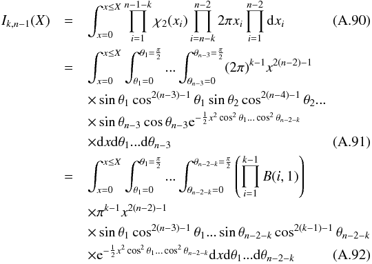 \appendix \setcounter{section}{1} \begin{eqnarray} I_{k, n-1}(X) & = & \int_{x=0}^{x \le X} \prod_{i=1}^{n-1-k} \rchi_2(x_i) \prod_{i=n-k}^{n-2} 2\pi x_i \prod_{i=1}^{n-2}\mathrm{d}x_i \\ & = & \int_{x=0}^{x \le X} \int_{\theta_1=0}^{\theta_1=\frac{\pi}{2}}... \int_{\theta_{n-3}=0}^{\theta_{n-3}=\frac{\pi}{2}} (2\pi)^{k-1}x^{2(n-2)-1} \nonumber \\ & & \times \sin\theta_1\cos^{2(n-3)-1}\theta_1 \sin\theta_2\cos^{2(n-4)-1}\theta_2... \nonumber \\ & & \times \sin\theta_{n-3}\cos\theta_{n-3} {\rm e}^{-\frac{1}{2}x^2\cos^2\theta_1...\cos^2\theta_{n-2-k}} \nonumber \\ & & \times \mathrm{d}x\mathrm{d}\theta_1...\mathrm{d}\theta_{n-3} \\ & = & \int_{x=0}^{x \le X} \int_{\theta_1=0}^{\theta_1=\frac{\pi}{2}}... \int_{\theta_{n-2-k}=0}^{\theta_{n-2-k}=\frac{\pi}{2}} \left(\prod_{i=1}^{k-1}B(i,1)\right) \nonumber \\ & & \times \pi^{k-1}x^{2(n-2)-1} \nonumber \\ & & \times \sin\theta_1\cos^{2(n-3)-1}\theta_1... \sin\theta_{n-2-k}\cos^{2(k-1)-1}\theta_{n-2-k} \nonumber \\ & & \times {\rm e}^{-\frac{1}{2}x^2\cos^2\theta_1...\cos^2\theta_{n-2-k}} \mathrm{d}x\mathrm{d}\theta_1...\mathrm{d}\theta_{n-2-k} \end{eqnarray}