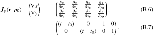 \appendix \setcounter{section}{2} \begin{eqnarray} \bm{J}_{\rm p}(\vec{v},\vec{p}_0) = \begin{pmatrix} \nabla x \\ \nabla y \end{pmatrix} & = & \begin{pmatrix} \frac{\partial x}{\partial v_x} & \frac{\partial x}{\partial v_y} & \frac{\partial x}{\partial x_0} & \frac{\partial x}{\partial y_0} \\ \frac{\partial y}{\partial v_x} & \frac{\partial y}{\partial v_y} & \frac{\partial y}{\partial x_0} & \frac{\partial y}{\partial y_0} \end{pmatrix}, \\ & = & \begin{pmatrix} (t-t_0) & 0 & 1 & 0 \\ 0 & (t-t_0) & 0 & 1 \end{pmatrix}. \end{eqnarray}