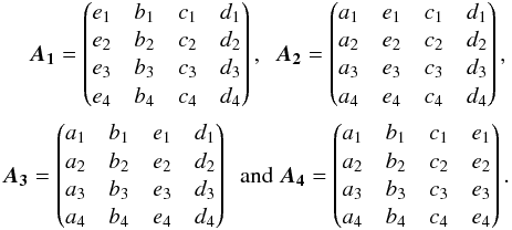 \appendix \setcounter{section}{2} \begin{eqnarray*} \bm{A_1} = \begin{pmatrix} e_1 & b_1 & c_1 & d_1 \\ e_2 & b_2 & c_2 & d_2 \\ e_3 & b_3 & c_3 & d_3 \\ e_4 & b_4 & c_4 & d_4 \end{pmatrix} ,~~ \bm{A_2} = \begin{pmatrix} a_1 & e_1 & c_1 & d_1 \\ a_2 & e_2 & c_2 & d_2 \\ a_3 & e_3 & c_3 & d_3 \\ a_4 & e_4 & c_4 & d_4 \end{pmatrix} , \\ \bm{A_3} = \begin{pmatrix} a_1 & b_1 & e_1 & d_1 \\ a_2 & b_2 & e_2 & d_2 \\ a_3 & b_3 & e_3 & d_3 \\ a_4 & b_4 & e_4 & d_4 \end{pmatrix} ~~ \mbox{and } \bm{A_4} = \begin{pmatrix} a_1 & b_1 & c_1 & e_1 \\ a_2 & b_2 & c_2 & e_2 \\ a_3 & b_3 & c_3 & e_3 \\ a_4 & b_4 & c_4 & e_4 \end{pmatrix}. \end{eqnarray*}