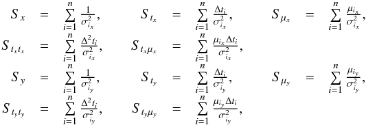 \appendix \setcounter{section}{2} \begin{equation} \begin{array}{rclcrclcrcl} S_x & = & \sum\limits_{i=1}^n\frac{1}{\sigma_{i_x}^2}, & & S_{t_x} & = & \sum\limits_{i=1}^n\frac{\Delta t_i}{\sigma_{i_x}^2}, & & S_{\mu_x} & = & \sum\limits_{i=1}^n\frac{\mu_{i_x}}{\sigma_{i_x}^2}, \\ S_{t_xt_x} & = & \sum\limits_{i=1}^n\frac{\Delta^2 t_i}{\sigma_{i_x}^2}, & & S_{t_x\mu_x} & = & \sum\limits_{i=1}^n\frac{\mu_{i_x}\Delta t_i}{\sigma_{i_x}^2}, & & & & \\ S_y & = & \sum\limits_{i=1}^n\frac{1}{\sigma_{i_y}^2}, & & S_{t_y} & = & \sum\limits_{i=1}^n\frac{\Delta t_i}{\sigma_{i_y}^2}, & & S_{\mu_y} & = & \sum\limits_{i=1}^n\frac{\mu_{i_y}}{\sigma_{i_y}^2}, \\ S_{t_yt_y} & = & \sum\limits_{i=1}^n\frac{\Delta^2 t_i}{\sigma_{i_y}^2}, & & S_{t_y\mu_y} & = & \sum\limits_{i=1}^n\frac{\mu_{i_y}\Delta t_i}{\sigma_{i_y}^2}, & & & & \end{array} \end{equation}