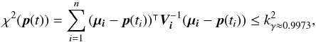 \appendix \setcounter{section}{2} \begin{equation} \rchi^2(\vec{p}(t)) = \sum\limits_{i=1}^n\transposee{(\vec{\mu_i}-\vec{p}(t_i))} \bm{V_i}^{-1}(\vec{\mu_i}-\vec{p}(t_i)) \le k_{\gamma\approx 0.9973}^2, \end{equation}