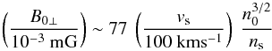 \begin{equation} \left(\frac{B_{0\perp}}{10^{-3} \ \rm mG}\right) \sim 77 \ \left(\frac{v_{\rm s}}{100~\rm km s^{-1}}\right) \ \frac{n_0^{3/2}}{n_{\rm s}} \end{equation}