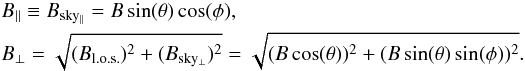 \appendix \setcounter{section}{3} \begin{eqnarray*} &&B_{\rm{||}} \equiv B_{\rm{sky_{||}}} = B \sin(\theta) \cos(\phi), \\ &&B_{\perp} = \sqrt{(B_{\rm{l.o.s.}})^2 + (B_{\rm{sky_{\perp}}})^2}= \sqrt{(B \cos(\theta))^2 + (B \sin(\theta) \sin(\phi))^2}. \end{eqnarray*}