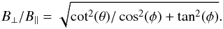 \appendix \setcounter{section}{3} \begin{eqnarray*} B_{\perp}/B_{\rm{||}} = \sqrt{\cot^2(\theta)/\cos^2(\phi) + \tan^2(\phi)}. \end{eqnarray*}
