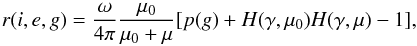 \begin{equation} r(i,e,g) = \frac{\omega}{4\pi}\frac{\mu_0}{\mu_0+\mu}[p(g)+H(\gamma, \mu_0)H(\gamma, \mu)-1], \end{equation}