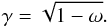 \begin{equation} \gamma=\sqrt{1-\omega}. \end{equation}