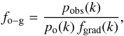 Mathematical equation: \begin{equation} \label{Eq_pf_decomposition} f_{\mathrm{o-g}} = \frac{p_\mathrm{obs}(k)}{p_{\mathrm{o}}(k)\,f_{\mathrm{grad}}(k)} , \end{equation}
