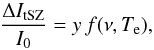 \begin{equation} \frac{\Delta I_{\rm tSZ}}{I_0} = y \, f(\nu, T_{\rm e}), \label{eq:deltaI} \end{equation}