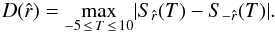 \begin{equation} \label{eq:dks} D(\hat{r})=\underset{-5\,\leq\, T \,\leq\,10}{\rm max} |S_{\hat{r}}(T)-S_{-\hat{r}}(T)|. \end{equation}