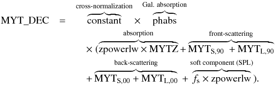 \begin{eqnarray} \label{eq:mytdec} \mathrm{MYT\_DEC} &=&\overbrace{ \mathrm{constant}}^{\text{cross-normalization}}\times\overbrace{\mathrm{phabs}}^{\text{Gal. absorption}} \nonumber\\ &&\quad\times~ (\overbrace{ \mathrm{zpowerlw}\times \mathrm{MYTZ}}^{\text{absorption}} +\overbrace{\mathrm{MYT_{S,90}}~+ \mathrm{MYT_{L,90}}}^{\text{front-scattering}} \nonumber\\ &&\quad+ \overbrace{\mathrm{MYT_{S,00}} + \mathrm{MYT_{L,00}} }^{\text{back-scattering}}~ + \overbrace{ f_{\rm s}\times\mathrm{zpowerlw}}^{\text{soft component (SPL)}}). \end{eqnarray}
