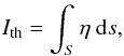 \begin{eqnarray} I_\mathrm{th} = \int_{S} \eta \ \dd s \label{eq:thinint}, \end{eqnarray}
