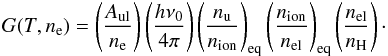 \begin{eqnarray} G(T,n_\mathrm{e}) = \left( \frac{A_{\rm ul}}{n_\mathrm{e}}\right) \left(\frac{h\nu_0}{4\pi}\right) \left(\frac{n_{\rm u}}{n_\mathrm{ion}} \right)_\mathrm{eq} \left(\frac{n_\mathrm{ion}}{n_\mathrm{el}}\right)_\mathrm{eq} \left( \frac{n_{\mathrm{el}}}{n_{\mathrm{H}}} \right)\cdot \end{eqnarray}