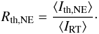\begin{eqnarray} R_{\mathrm{th,NE}} = \frac{\mean{I_\mathrm{th,NE}}}{\mean{I_\mathrm{RT}}}\cdot \label{eq:rthne} \end{eqnarray}