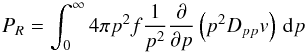 Mathematical equation: \begin{equation} P_R= \int_0^\infty 4\pi p^2 f {1\over p^2} {\partial\over\partial p} \left(p^2 D_{pp} v\right) \, {\rm d}p \end{equation}