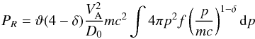 Mathematical equation: \begin{equation} P_R = \vartheta (4-\delta) {V_{\rm A}^2\over D_0} m c^2 \int 4\pi p^2 f \left(p\over mc\right)^{1-\delta} {\rm d}p \label{P_Rfinal} \end{equation}