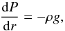 \begin{equation} \label{eq:HE_1} \frac{{\rm d}P}{{\rm d}r} = -\rho g, \end{equation}