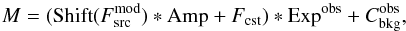 \begin{equation} M = ({\rm Shift}(F_{\rm src}^{\rm mod}) * {\rm Amp} + F_{\rm cst}) * {\rm Exp}^{\rm obs} + C_{\rm bkg}^{\rm obs} , \end{equation}