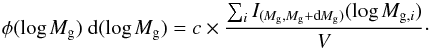 \begin{equation} \mathrm{\phi(\log \mathit{M_{\rm g}})~ {\rm d}(\log \mathit{M_{\rm g}})} = c \times {\frac{\sum_\mathit{i} I_{\it(M_{\rm g},M_{\rm g}+{\rm d}M_{\rm g})} (\log \it M_{{\rm g},i})}{\mathit{V}}} \cdot \end{equation}