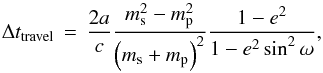 \begin{equation} \Delta t_\mathrm{travel} \, = \, \frac{2 a}{c} \frac{m_{\rm s}^2 - m_{\rm p}^2}{\left( m_{\rm s} + m_{\rm p} \right)^2} \frac{1-e^2}{1 - e^2 \sin^2 \omega}, \label{Eq:speed-of-light} \end{equation}