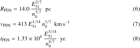 Mathematical equation: \begin{eqnarray} & &R_{\tiny \textrm{PDS}} = 14.0~\frac{E_{\tiny 51}^{2/7}}{n_{\tiny 0}^{3/7}}~~{\rm pc} \\ && v_{\tiny \textrm{PDS}} = 413~E_{\tiny 51}^{1/14}~n_{\tiny 0}^{1/7}~~{\rm km\,s}^{-1} \\ && t_{\tiny \textrm{PDS}} = 1.33\times 10^4~\frac{E_{\tiny 51}^{3/14}}{n_{\tiny 0}^{4/7}}~~{\rm yr}. \end{eqnarray}