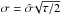 \hbox{$\sigma = \hat{\sigma}\!\sqrt{\tau/2}$}