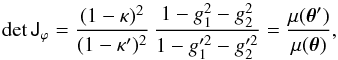 \begin{equation} \det \tens J_\varphi = \frac{(1 - \kappa)^2}{(1 - \kappa')^2} \, \frac{1 - g_1^2 - g_2^2}{1 - g_1'^2 - g_2'^2} = \frac{\mu(\vec\theta')}{\mu(\vec\theta)}, \label{eq:jac} \end{equation}