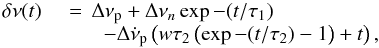 \begin{equation} \begin{array}{ll} \delta \nu(t) &\,\, =\, \Delta \nu_{\rm p} + \Delta \nu_n \exp-(t/\tau_1) \\ & \qquad - \Delta \dot \nu_{\rm p} \left ( w \tau_2 \left ( \exp-(t/\tau_2) - 1 \right ) + t \right ), \\ \end{array} \end{equation}
