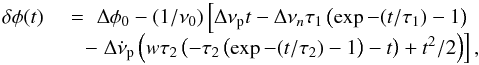 \begin{equation} \begin{array}{ll} \delta \phi(t) & \,\,= \,\,\Delta \phi_0 - (1/\nu_0) \left [\Delta \nu_{\rm p} t - \Delta \nu_n \tau_1 \left (\exp-(t/\tau_1) - 1 \right ) \right . \\ &\quad - \left . \Delta \dot \nu_{\rm p} \left ( w \tau_2 \left ( -\tau_2 \left ( \exp-(t/\tau_2) - 1 \right ) - t \right ) + t^2/2 \right ) \right], \\ \end{array} \end{equation}