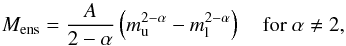 Mathematical equation: \begin{equation} M_{\rm{ens}}=\frac{A}{2 - \alpha}\left(m_{\rm{u}}^{2-\alpha}-m_{\rm{l}}^{2-\alpha} \right)\quad\mbox{for }\alpha\ne 2, \label{Eq:MassPerInterval} \end{equation}