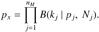 Mathematical equation: \begin{equation} p_x=\prod^{n_M}_{j=1} B(k_{j} \ | \ p_j,\ N_j). \label{Eq:px} \end{equation}