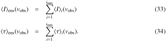 Mathematical equation: \begin{eqnarray} \label{Eq:Iens} \langle I\rangle_{\rm ens}({v_{\rm obs}}) &=& \sum_{i=1}^{i_{\rm max}} \langle I\rangle_i({v_{\rm obs}})\\ \label{Eq:tauens} \langle \tau \rangle_{\rm ens} ({v_{\rm obs}}) &=& \sum_{i=1}^{i_{\rm max}} \langle \tau\rangle_i({v_{\rm obs}}). \end{eqnarray}