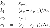 Mathematical equation: \begin{eqnarray} k_0 &=&\kappa_{p-1}\nonumber\\ k_1 &=&\big(\kappa_{p}- \kappa_{p-1}\big)/\Delta s\nonumber\\ e_0 &=&\epsilon_{p-1}\nonumber\\ e_1 &=&\big(\epsilon_{p}-\epsilon_{p-1}\big)/\Delta s, \label{Eq:approx} \end{eqnarray}
