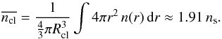 Mathematical equation: \begin{equation} \overline{n_{\rm{cl}}}=\frac{1}{\frac{4}{3}\pi R_{\rm cl }^3}\int 4\pi r^2\, n(r)\, {\rm d}r \approx 1.91\, n_{\rm s}. \end{equation}