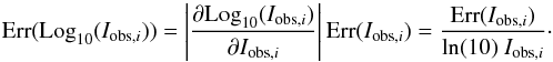 Mathematical equation: \begin{equation} {\rm Err}({\rm Log}_{10}(I_{{\rm obs},i}))=\left|\frac{\partial {\rm Log}_{10}(I_{{\rm obs},i})}{\partial I_{{\rm obs},i}}\right|{\rm Err}( I_{{\rm obs},i})=\frac{{\rm Err}( I_{{\rm obs},i})}{{\rm ln}(10)\ I_{{\rm obs},i}}\cdot \end{equation}