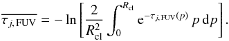 Mathematical equation: \begin{equation} \overline{\tau_{j,\, {\rm FUV}}}= -\ln\left[ \frac{2}{R_{{\rm cl}}^2}\int_{0}^{R_{{\rm cl}}}{\rm e}^{-\tau_{j,\, {\rm FUV}}(p)}\, p \,{\rm d}p \right]. \label{Eq:tauClAvFUV} \end{equation}