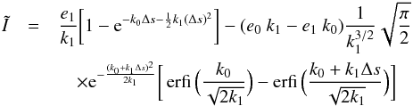 Mathematical equation: \appendix \setcounter{section}{2} \begin{eqnarray} \label{Eq:Itilde} \tilde{I}&= &\frac{e_1}{k_1}\bigg\lbrack 1-{\rm e}^{-k_0 \Delta s- \frac{1}{2}k_1 (\Delta s)^2} \bigg\rbrack - (e_0\ k_1 - e_1\ k_0)\frac{1}{k_1^{3/2}}\sqrt{\frac{\pi}{2}} \\\nonumber &&\quad\times{\rm e}^{-\frac{(k_0+k_1\Delta s)^2}{ 2k_1}}\bigg\lbrack \operatorname{erfi}\Big(\frac{k_0}{\sqrt{2 k_1}} \Big) - \operatorname{erfi}\Big(\frac{k_0+k_1 \Delta s}{\sqrt{2 k_1}} \Big) \bigg\rbrack\, \end{eqnarray}