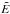 Mathematical equation: \hbox{$\tilde{E}$}