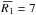 Mathematical equation: \hbox{$\overbar{R_{1}} = 7$}