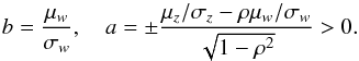 Mathematical equation: \appendix \setcounter{section}{2} \begin{equation} b=\frac{\mu_{{w}}}{\sigma_{{w}}},\quad a=\pm\frac{\mu_{{z}}/\sigma_{{z}} - \rho\mu_{{w}}/\sigma_{{w}}}{\sqrt{1-\rho^{2}}}>0. \end{equation}