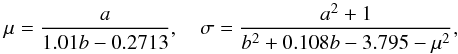 Mathematical equation: \appendix \setcounter{section}{2} \begin{equation} \mu=\frac{a}{1.01b-0.2713},\quad \sigma=\frac{a^{2}+1}{b^{2}+0.108b-3.795-\mu^{2}}, \end{equation}