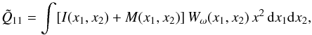 Mathematical equation: \begin{equation} \tilde{Q}_{11}=\int [I(x_{1},x_{2})+M(x_{1},x_{2})]\,W_{\omega}(x_{1},x_{2})\, x^2\, {\rm d}x_1{\rm d}x_2, \end{equation}