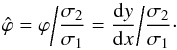Mathematical equation: \begin{equation} \hat{\varphi} = \varphi \bigg{/} \frac{\sigma_2}{\sigma_1} = \frac{\mathrm{d} y}{\mathrm{d} x} \bigg{/} \frac{\sigma_2}{\sigma_1}\cdot \label{eq:normalised-correlation-parameter} \end{equation}
