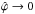 Mathematical equation: \hbox{$\hat{\varphi}\rightarrow 0$}