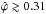 Mathematical equation: \hbox{$\hat{\varphi} \gtrsim 0.31$}